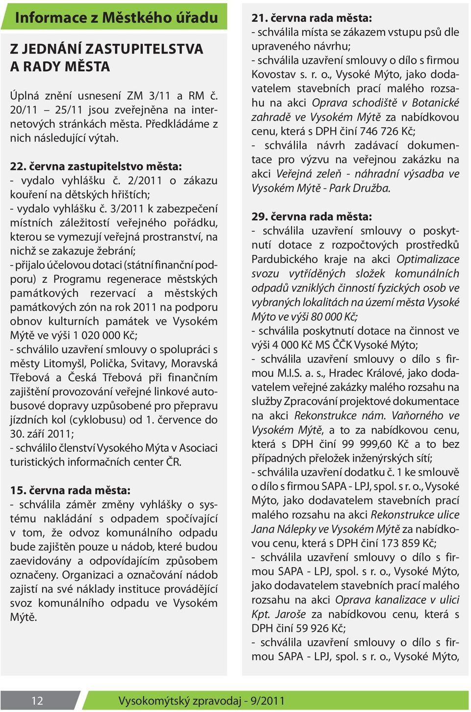 3/2011 k zabezpečení místních záležitostí veřejného pořádku, kterou se vymezují veřejná prostranství, na nichž se zakazuje žebrání; - přijalo účelovou dotaci (státní finanční podporu) z Programu