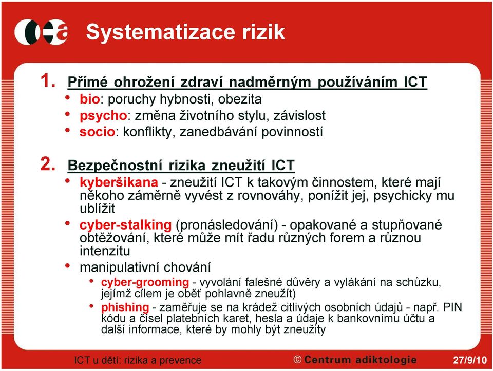 - opakované a stupňované obtěžování, které může mít řadu různých forem a různou intenzitu manipulativní chování cyber-grooming -vyvolání falešné důvěry a vylákání na schůzku, jejímž cílem je