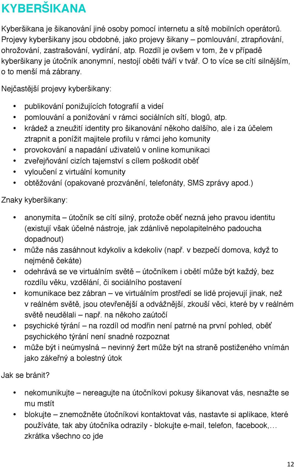 Rozdíl je ovšem v tom, že v případě kyberšikany je útočník anonymní, nestojí oběti tváří v tvář. O to více se cítí silnějším, o to menší má zábrany.