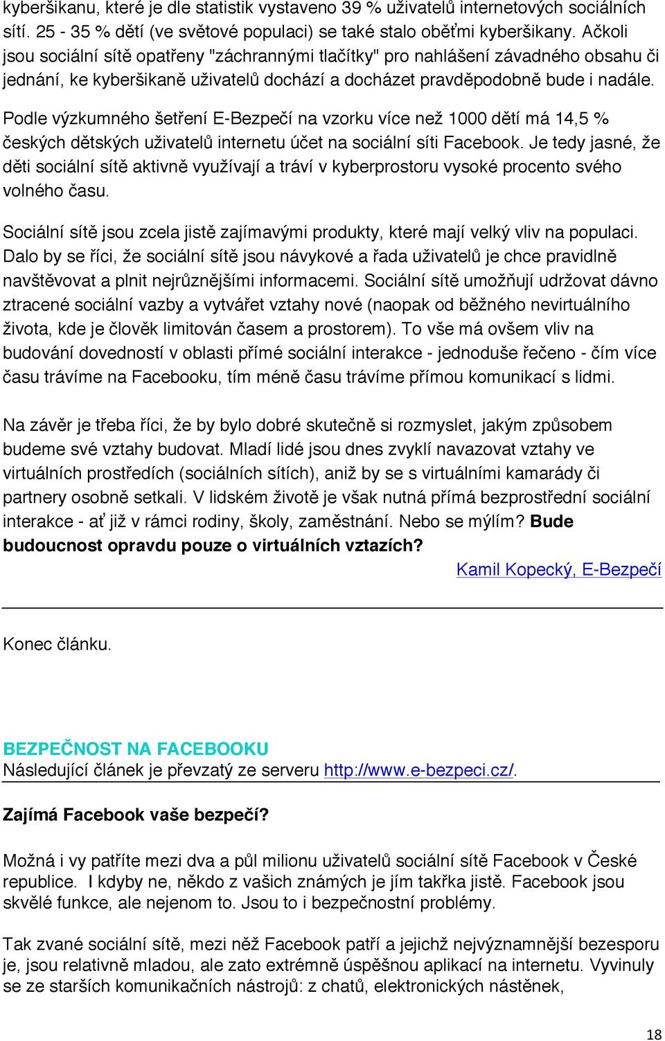 Podle výzkumného šetření E-Bezpečí na vzorku více než 1000 dětí má 14,5 % českých dětských uživatelů internetu účet na sociální síti Facebook.