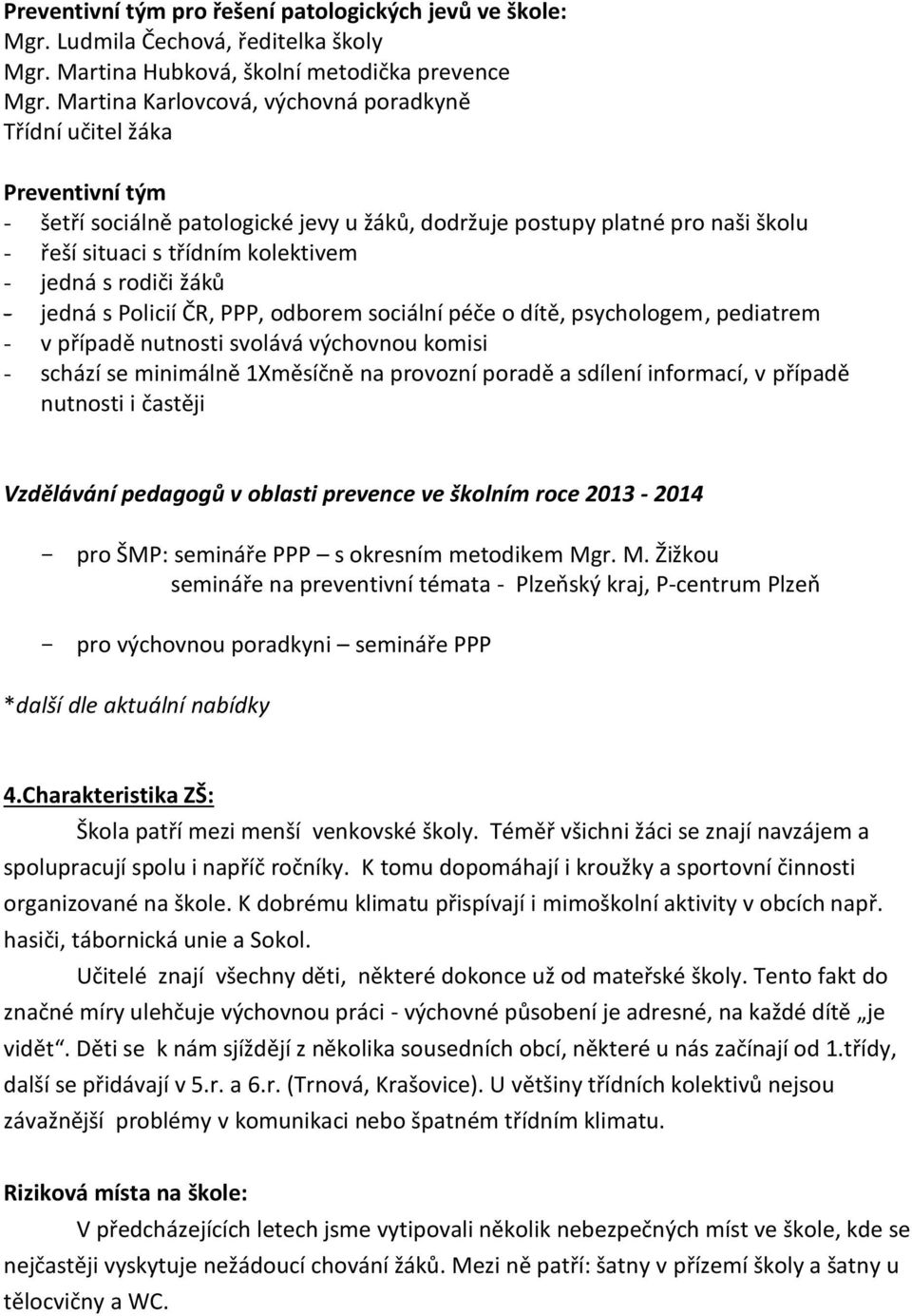 s rodiči žáků - jedná s Policií ČR, PPP, odborem sociální péče o dítě, psychologem, pediatrem - v případě nutnosti svolává výchovnou komisi - schází se minimálně 1Xměsíčně na provozní poradě a