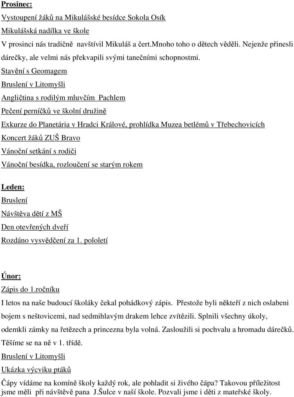 Stavění s Geomagem Bruslení v Litomyšli Angličtina s rodilým mluvčím Pachlem Pečení perníčků ve školní družině Exkurze do Planetária v Hradci Králové, prohlídka Muzea betlémů v Třebechovicích Koncert