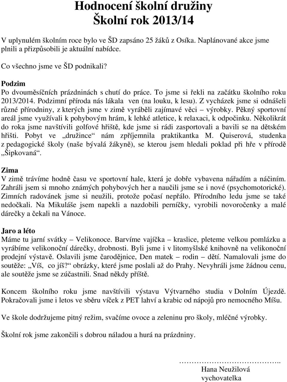 Z vycházek jsme si odnášeli různé přírodniny, z kterých jsme v zimě vyráběli zajímavé věci výrobky. Pěkný sportovní areál jsme využívali k pohybovým hrám, k lehké atletice, k relaxaci, k odpočinku.