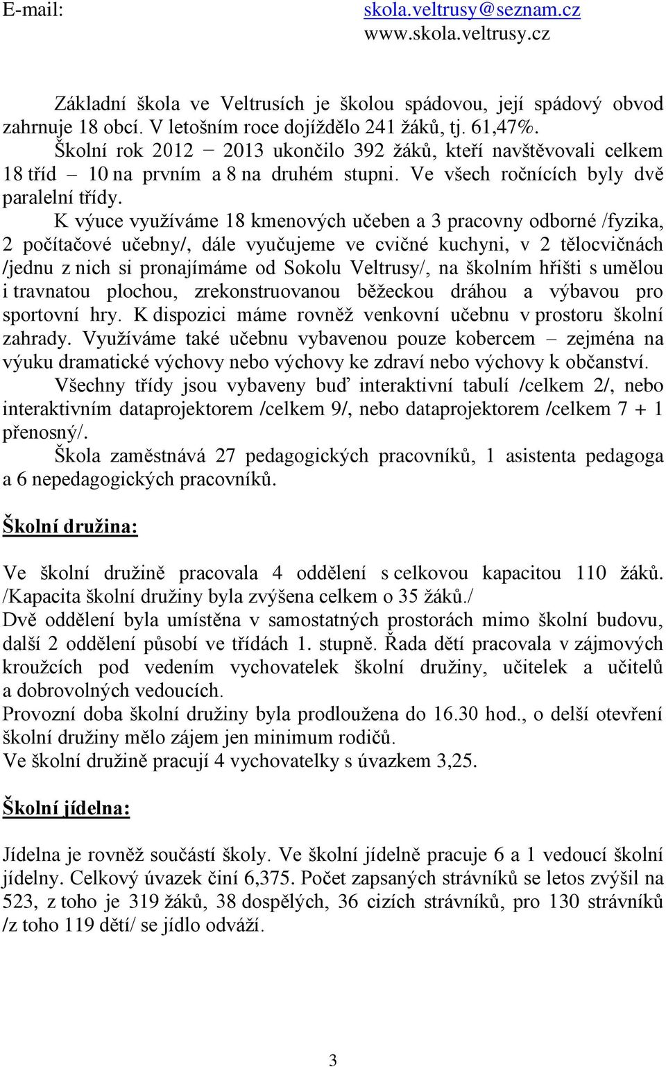 K výuce využíváme 18 kmenových učeben a 3 pracovny odborné /fyzika, 2 počítačové učebny/, dále vyučujeme ve cvičné kuchyni, v 2 tělocvičnách /jednu z nich si pronajímáme od Sokolu Veltrusy/, na