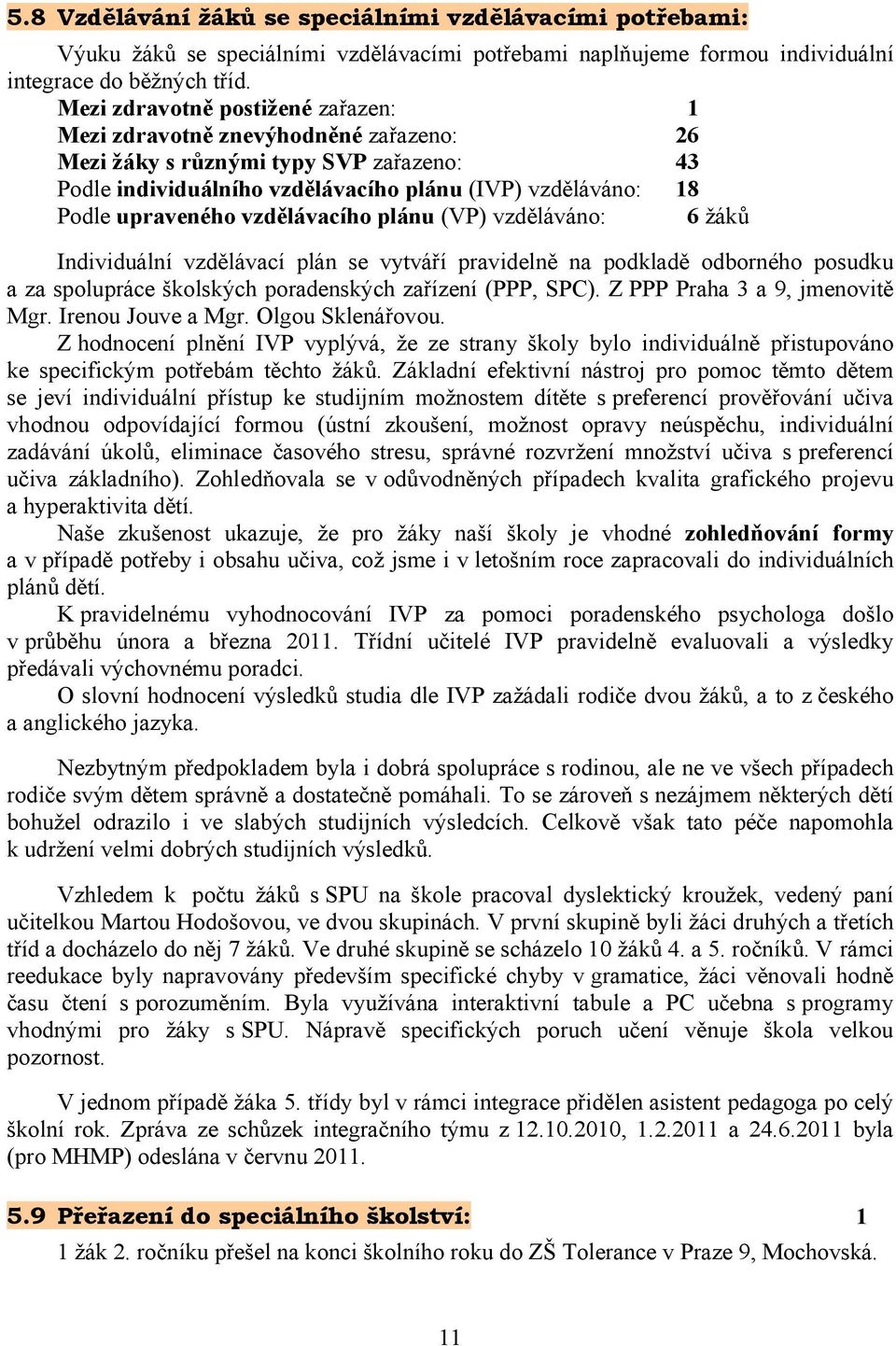 vzdělávacího plánu (VP) vzděláváno: 6 žáků Individuální vzdělávací plán se vytváří pravidelně na podkladě odborného posudku a za spolupráce školských poradenských zařízení (PPP, SPC).