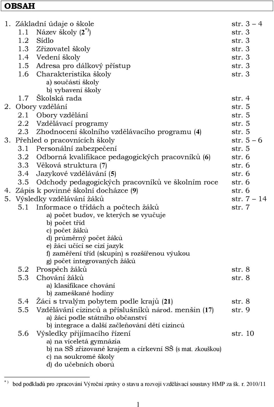 3 Zhodnocení školního vzdělávacího programu (4) 3. Přehled o pracovnících školy 3. Personální zabezpečení 3.2 Odborná kvalifikace pedagogických pracovníků (6) 3.3 Věková struktura (7) 3.