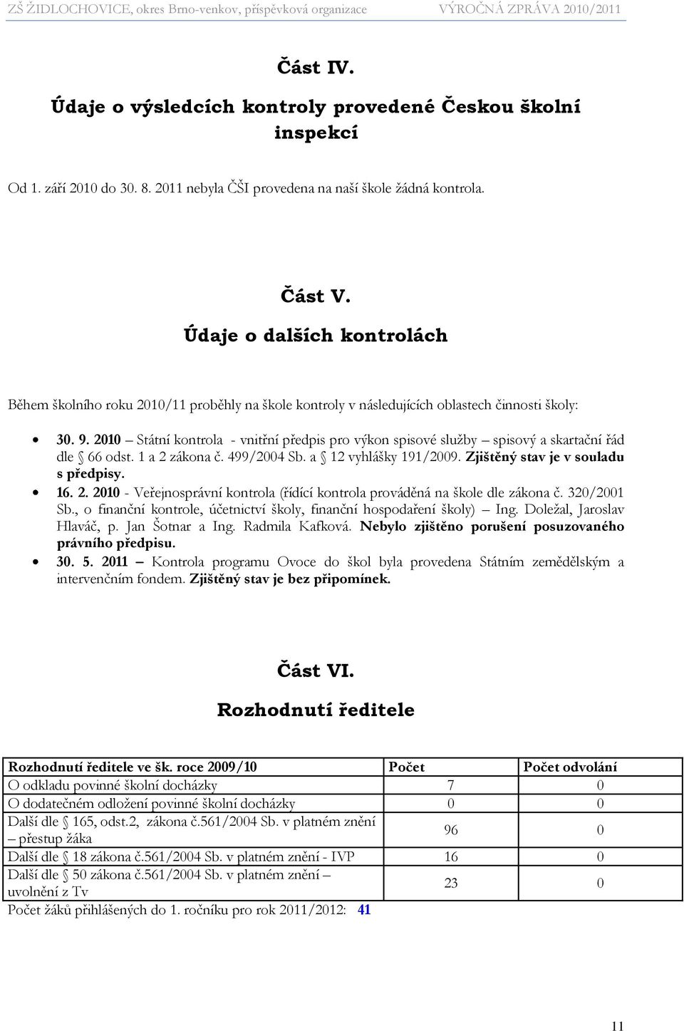 2010 Státní kontrola - vnitřní předpis pro výkon spisové sluţby spisový a skartační řád dle 66 odst. 1 a 2 zákona č. 499/2004 Sb. a 12 vyhlášky 191/2009. Zjištěný stav je v souladu s předpisy. 16. 2. 2010 - Veřejnosprávní kontrola (řídící kontrola prováděná na škole dle zákona č.