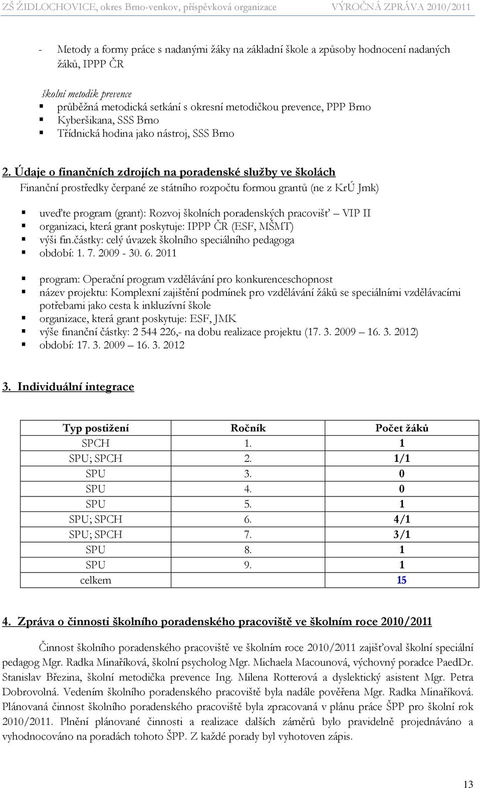 Údaje o finančních zdrojích na poradenské sluţby ve školách Finanční prostředky čerpané ze státního rozpočtu formou grantů (ne z KrÚ Jmk) uveďte program (grant): Rozvoj školních poradenských