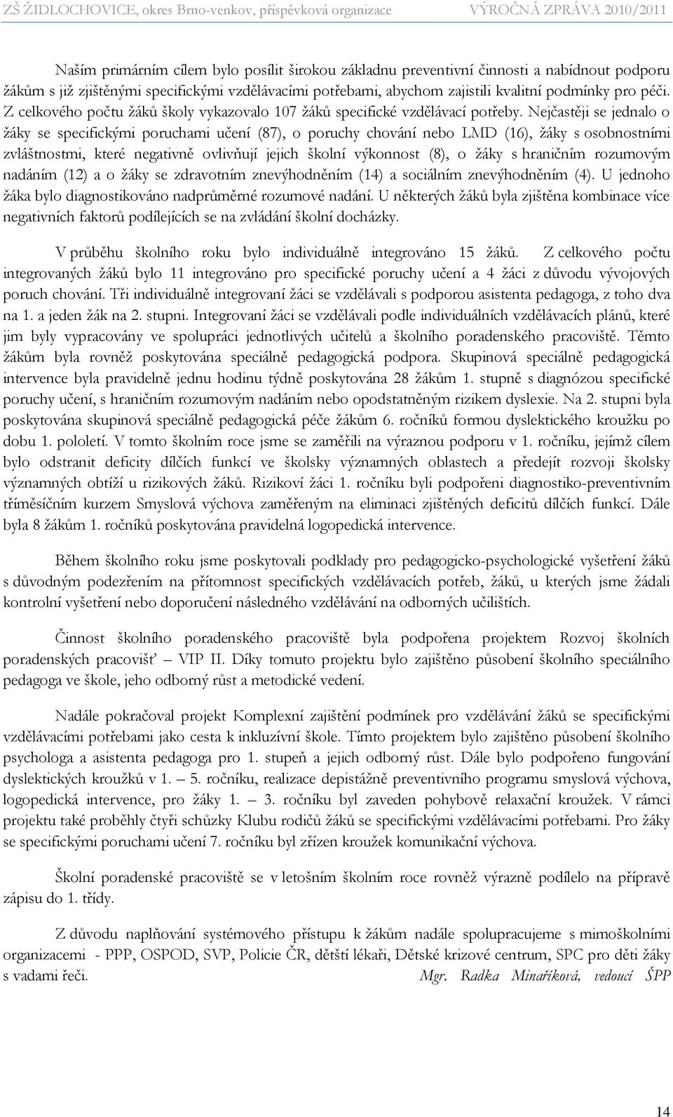 Nejčastěji se jednalo o ţáky se specifickými poruchami učení (87), o poruchy chování nebo LMD (16), ţáky s osobnostními zvláštnostmi, které negativně ovlivňují jejich školní výkonnost (8), o ţáky s