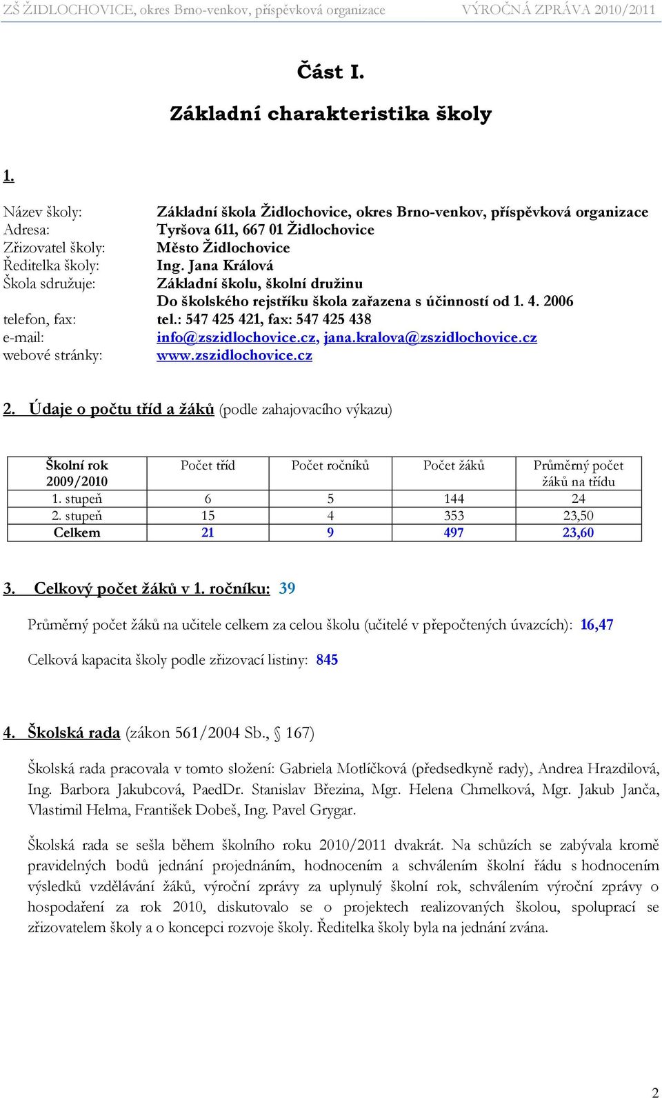 Jana Králová Škola sdruţuje: Základní školu, školní druţinu Do školského rejstříku škola zařazena s účinností od 1. 4. 2006 telefon, fax: tel.