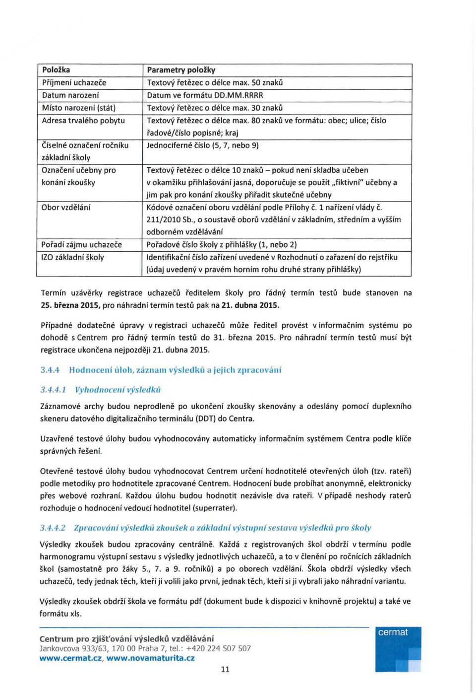 80 znaku ve formatu: obec; ulice; cislo i'adove/cislo popisne; kraj Ciselne oznalenf rolniku Jednociferne lislo (5, 7, nebo 9) zakladni skoly Oznaceni ucebny pro Textovy i'etezec o deice 10 znaku -