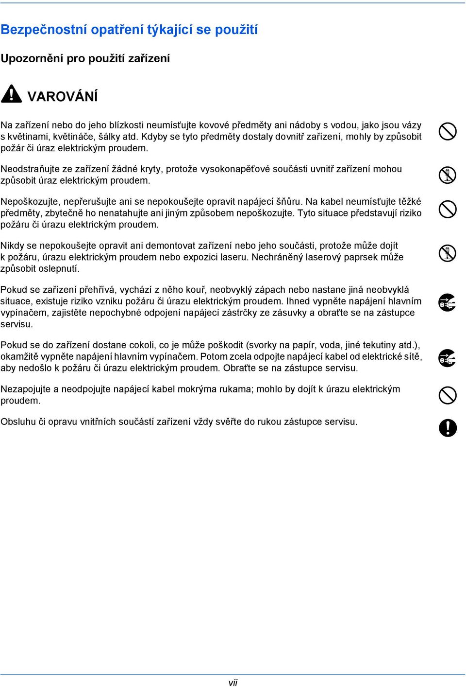 Neodstraňujte ze zařízení žádné kryty, protože vysokonapěťové součásti uvnitř zařízení mohou způsobit úraz elektrickým proudem. Nepoškozujte, nepřerušujte ani se nepokoušejte opravit napájecí šňůru.