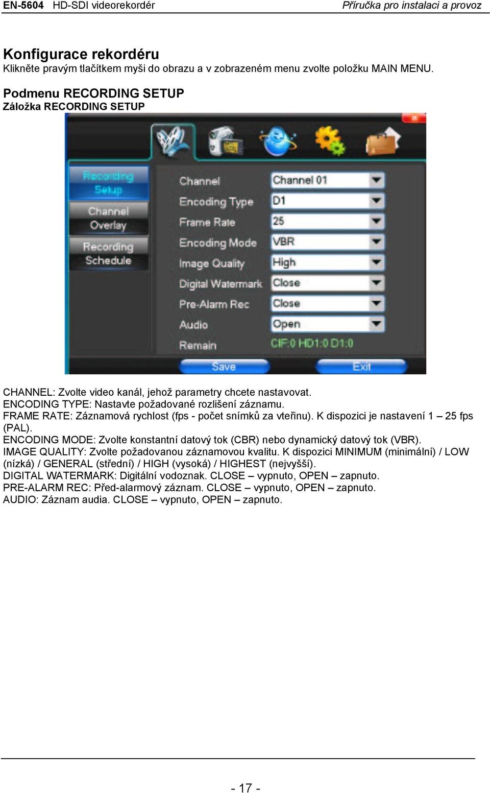 FRAME RATE: Záznamová rychlost (fps - počet snímků za vteřinu). K dispozici je nastavení 1 25 fps (PAL). ENCODING MODE: Zvolte konstantní datový tok (CBR) nebo dynamický datový tok (VBR).