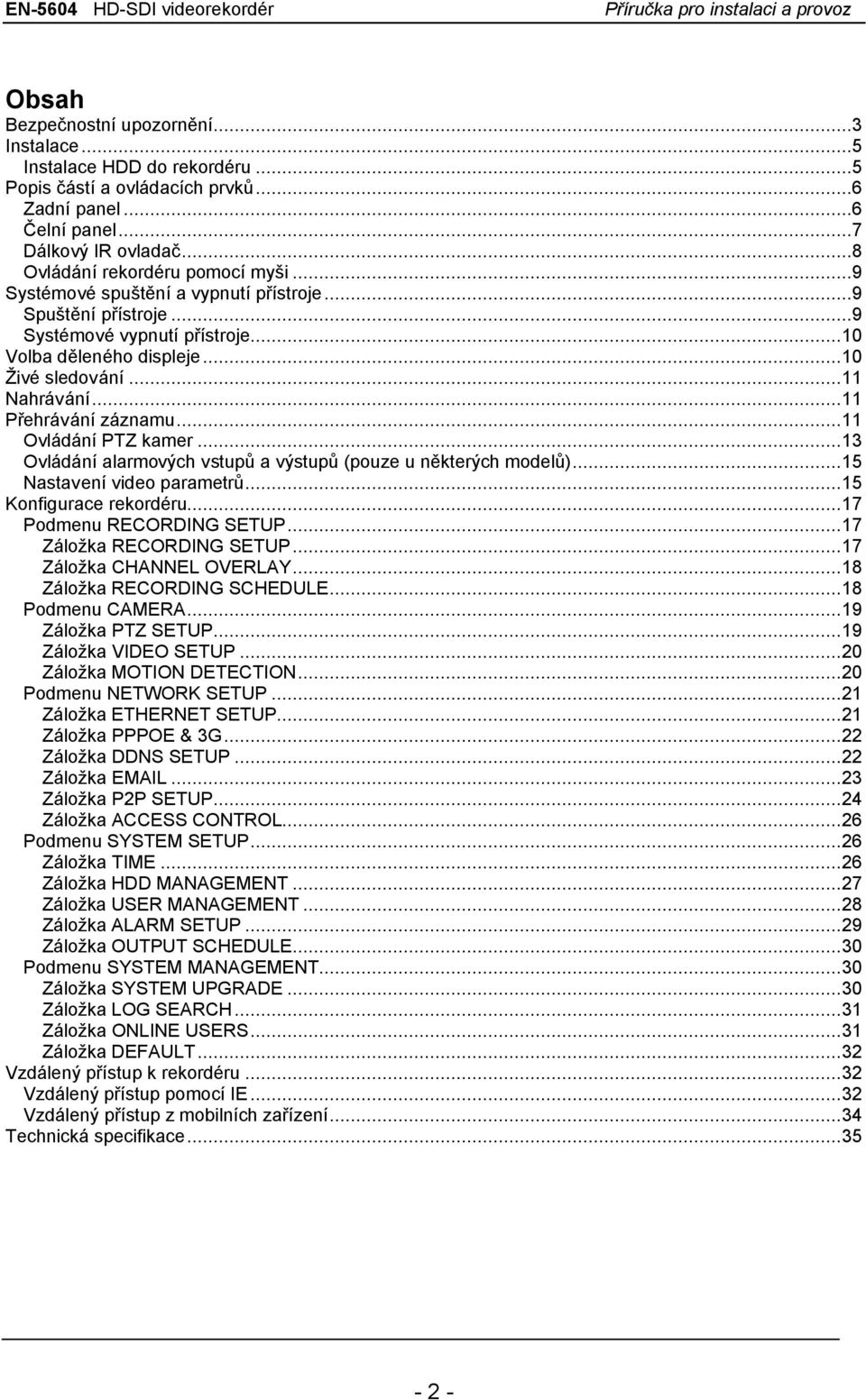 ..11 Ovládání PTZ kamer...13 Ovládání alarmových vstupů a výstupů (pouze u některých modelů)...15 Nastavení video parametrů...15 Konfigurace rekordéru...17 Podmenu RECORDING SETUP.