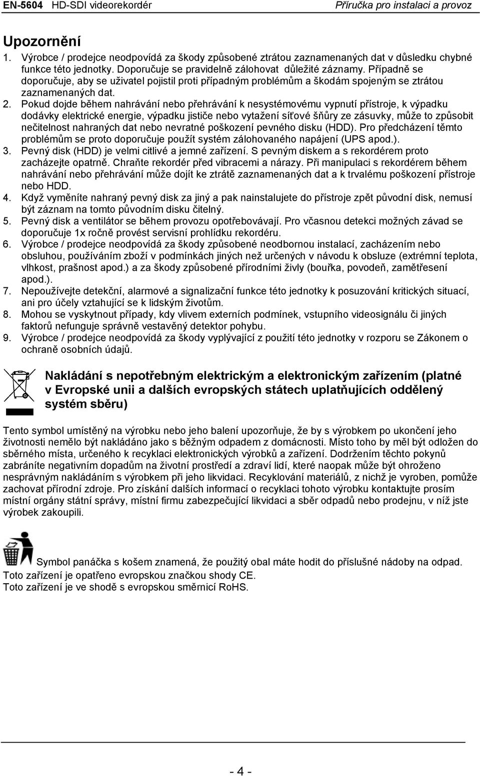 Pokud dojde během nahrávání nebo přehrávání k nesystémovému vypnutí přístroje, k výpadku dodávky elektrické energie, výpadku jističe nebo vytažení síťové šňůry ze zásuvky, může to způsobit