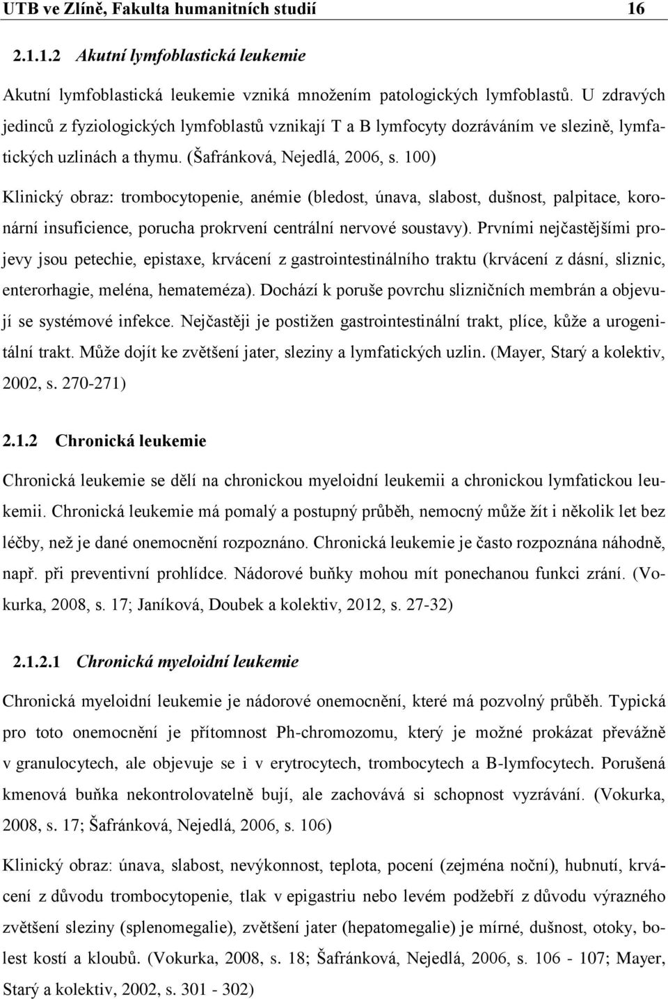 100) Klinický obraz: trombocytopenie, anémie (bledost, únava, slabost, dušnost, palpitace, koronární insuficience, porucha prokrvení centrální nervové soustavy).