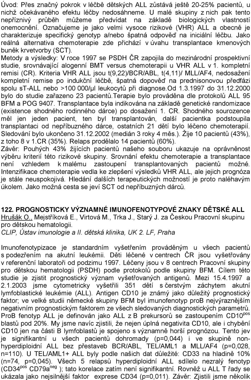 Označujeme je jako velmi vysoce rizikové (VHR) ALL a obecně je charakterizuje specifický genotyp a/nebo špatná odpověď na iniciální léčbu.