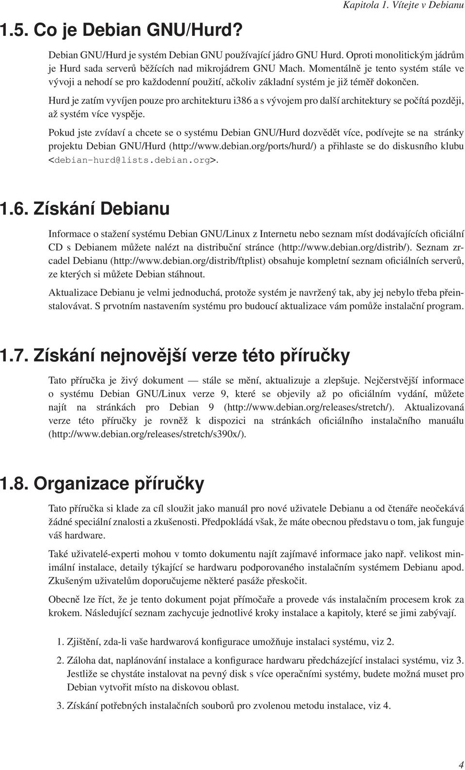 Momentálně je tento systém stále ve vývoji a nehodí se pro každodenní použití, ačkoliv základní systém je již téměř dokončen.