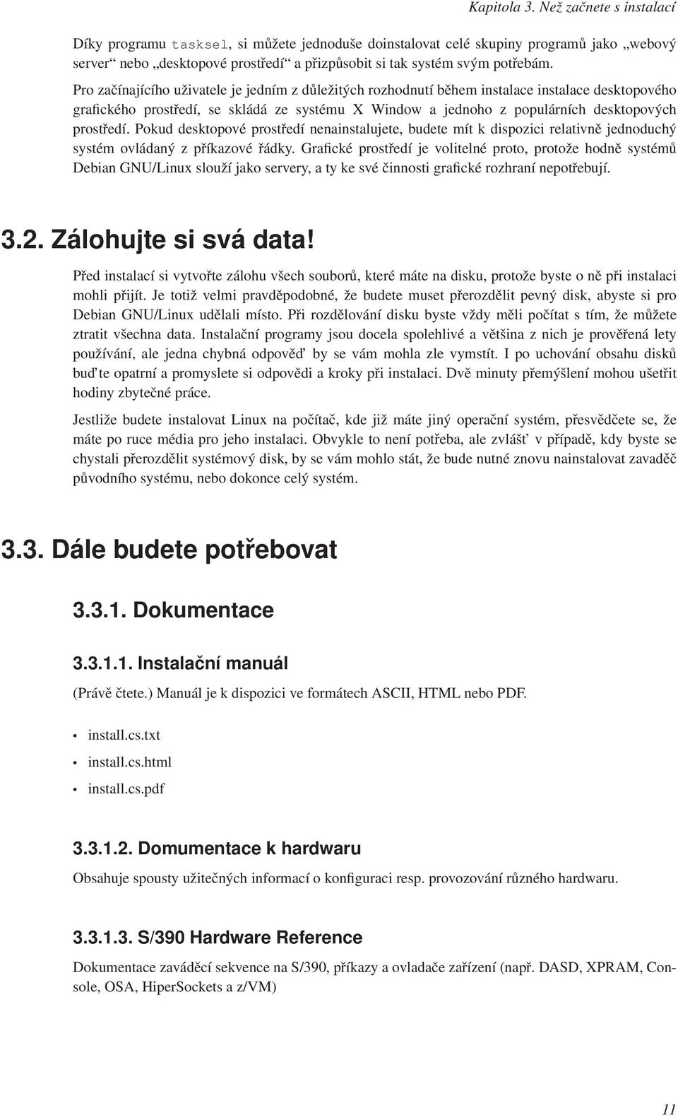 Pro začínajícího uživatele je jedním z důležitých rozhodnutí během instalace instalace desktopového grafického prostředí, se skládá ze systému X Window a jednoho z populárních desktopových prostředí.