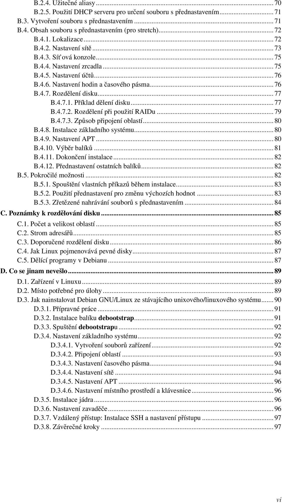 .. 77 B.4.7.1. Příklad dělení disku... 77 B.4.7.2. Rozdělení při použití RAIDu... 79 B.4.7.3. Způsob připojení oblastí... 80 B.4.8. Instalace základního systému... 80 B.4.9. Nastavení APT... 80 B.4.10.