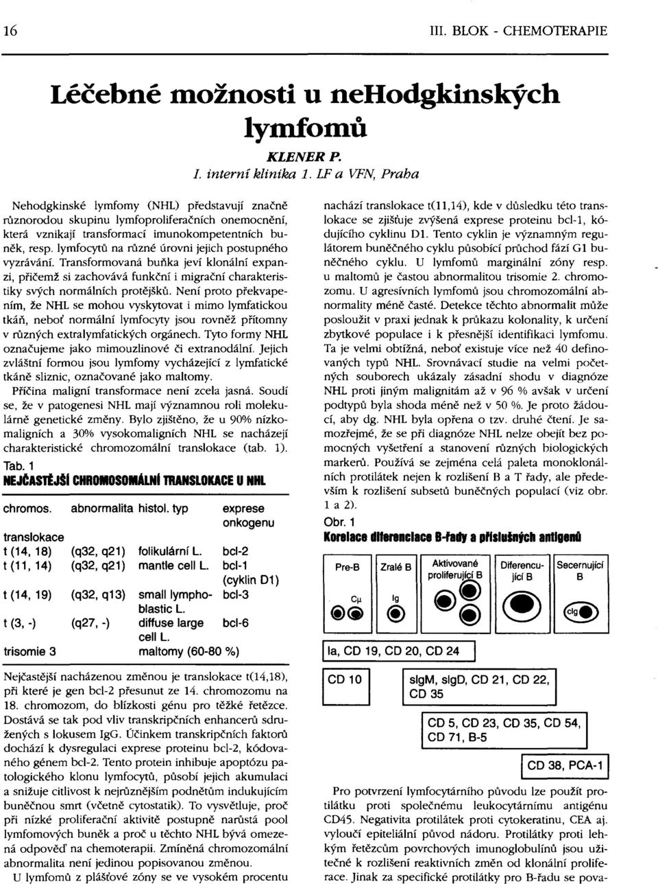 lymfocytů na různé úrovni jejich postupného vyzrávání. Transformovaná buňka jeví klonální expanzi, přičemž si zachovává funkční i migrační charakteristiky svých normálních protějšků.