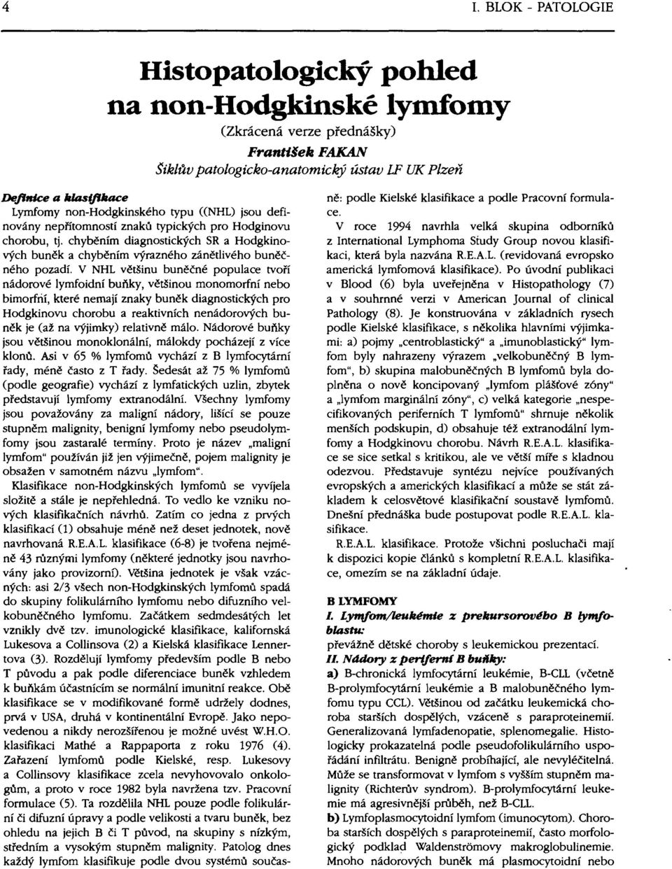 V NHL většinu buněčné populace tvoří nádorové lymfoidní buňky, většinou monomorfní nebo bimorfrií, které nemají znaky buněk diagnostických pro Hodgkinovu chorobu a reaktivních nenádorových buněk je