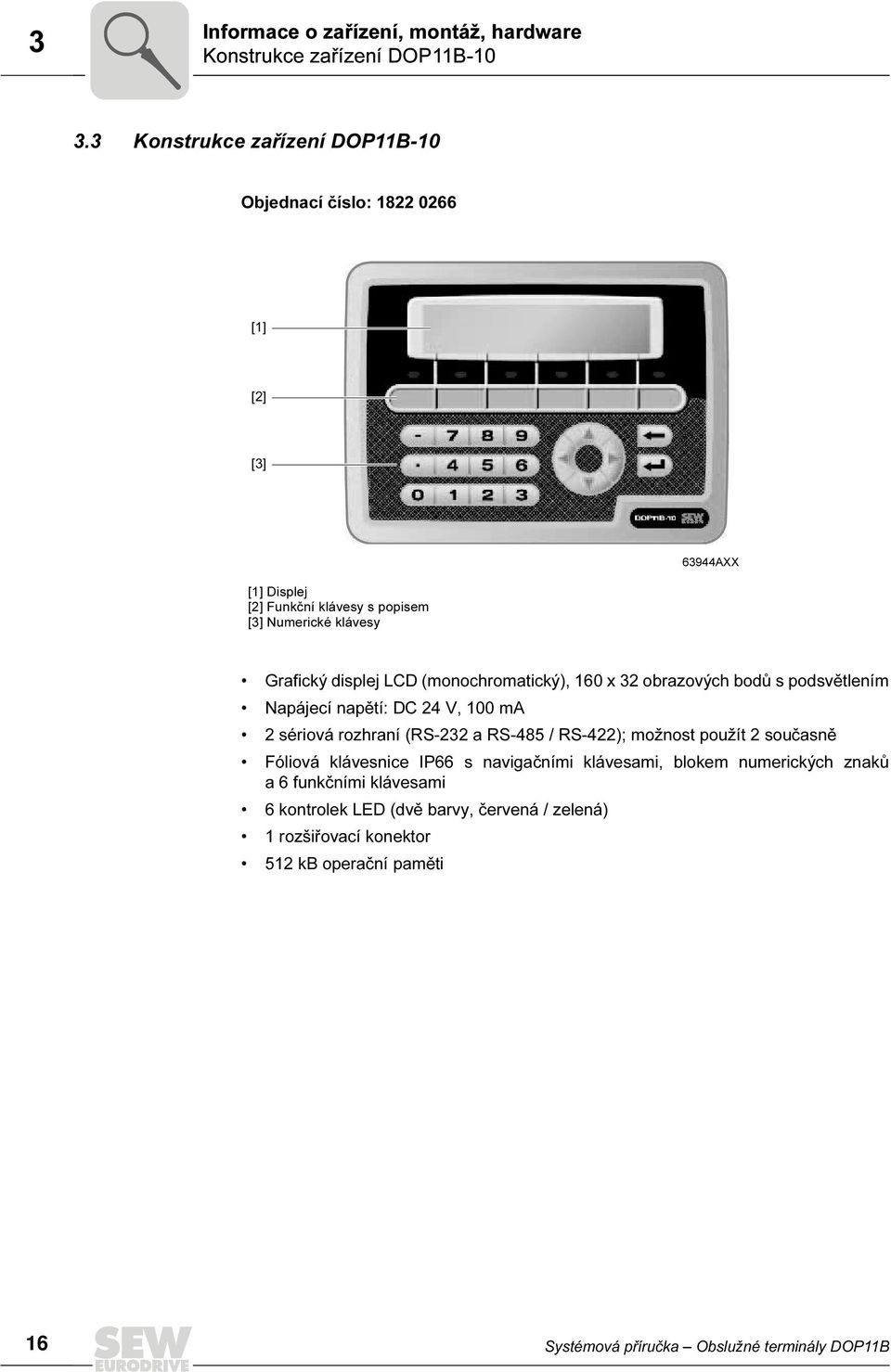 LCD (monochromatický), 16 x 32 obrazových bodů s podsvětlením Napájecí napětí: DC 24 V, 1 ma 2 sériová rozhraní (RS-232 a RS-485 / RS-422); možnost použít 2