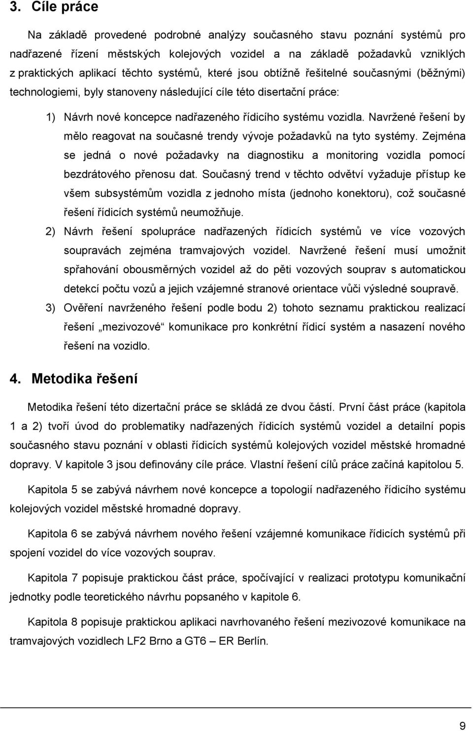 Navržené řešení by mělo reagovat na současné trendy vývoje požadavků na tyto systémy. Zejména se jedná o nové požadavky na diagnostiku a monitoring vozidla pomocí bezdrátového přenosu dat.