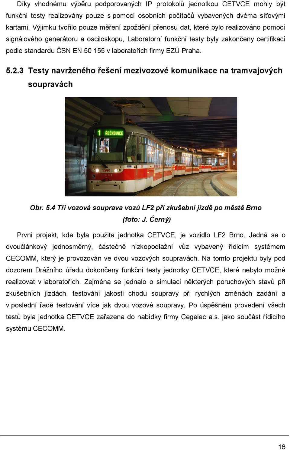 155 v laboratořích firmy EZÚ Praha. 5.2.3 Testy navrženého řešení mezivozové komunikace na tramvajových soupravách Obr. 5.4 Tří vozová souprava vozů LF2 při zkušební jízdě po městě Brno (foto: J.