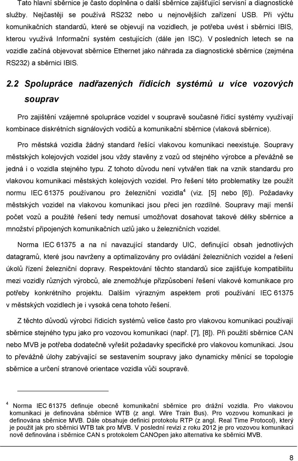 V posledních letech se na vozidle začíná objevovat sběrnice Ethernet jako náhrada za diagnostické sběrnice (zejména RS232) a sběrnici IBIS. 2.