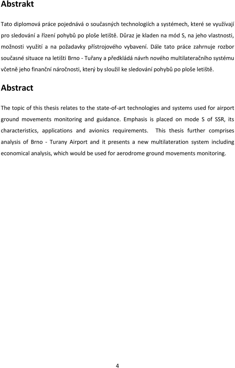 Dále tato práce zahrnuje rozbor současné situace na letišti Brno - Tuřany a předkládá návrh nového multilateračního systému včetně jeho finanční náročnosti, který by sloužil ke sledování pohybů po