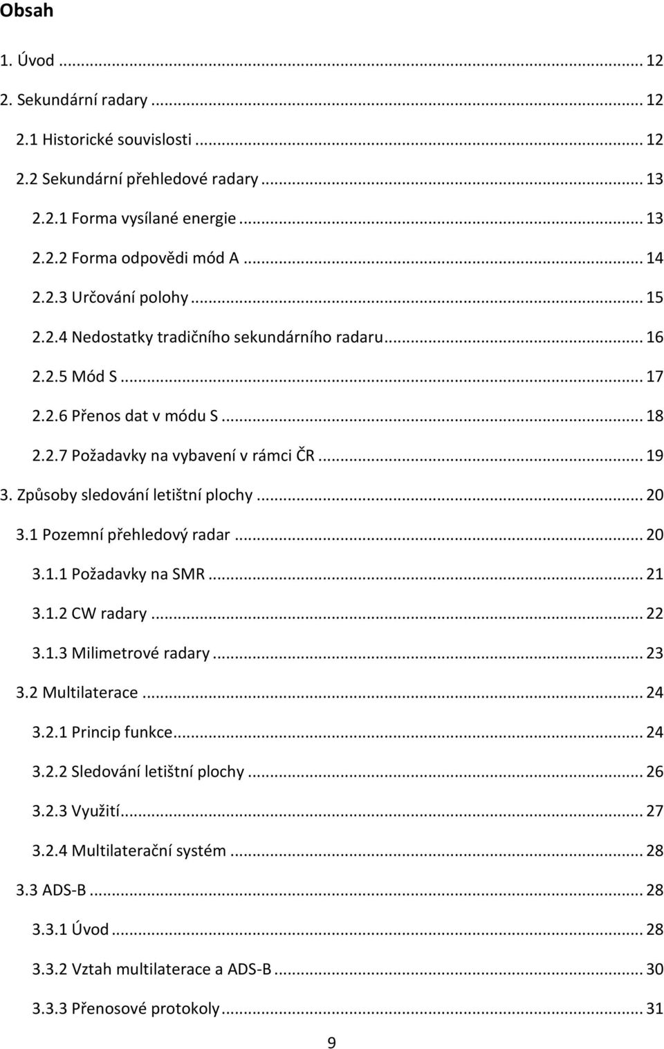 .. 20 3.1 Pozemní přehledový radar... 20 3.1.1 Požadavky na SMR... 21 3.1.2 CW radary... 22 3.1.3 Milimetrové radary... 23 3.2 Multilaterace... 24 3.2.1 Princip funkce... 24 3.2.2 Sledování letištní plochy.