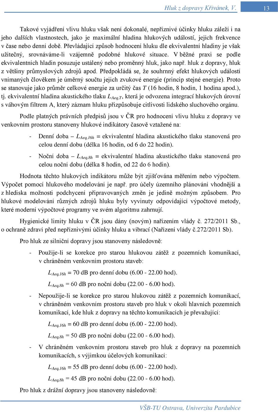 době. Převládající způsob hodnocení hluku dle ekvivalentní hladiny je však užitečný, srovnáváme-li vzájemně podobné hlukové situace.