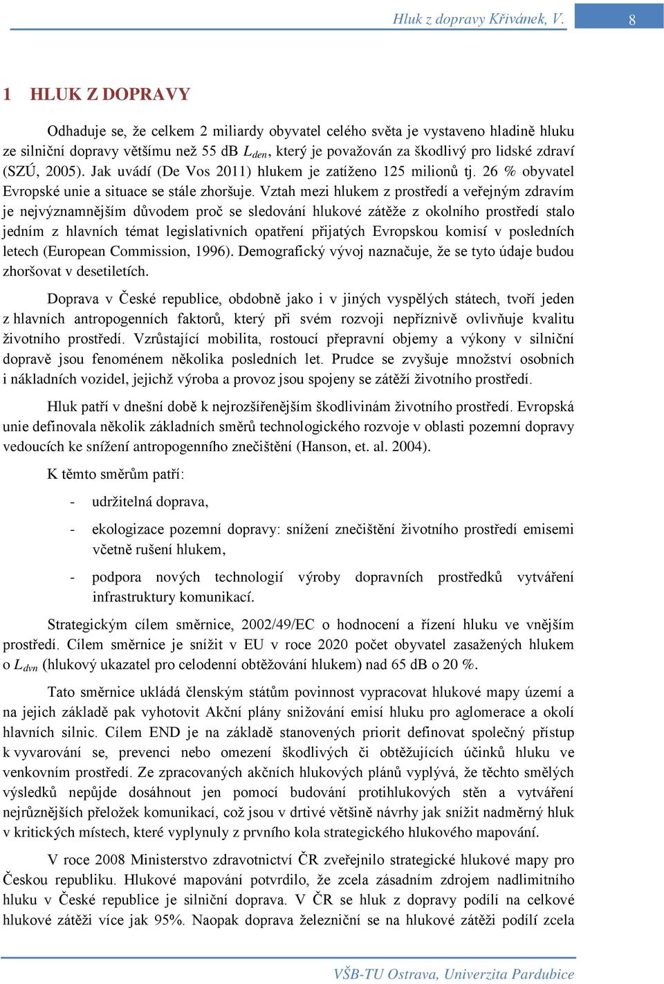 (SZÚ, 2005). Jak uvádí (De Vos 2011) hlukem je zatíženo 125 milionů tj. 26 % obyvatel Evropské unie a situace se stále zhoršuje.