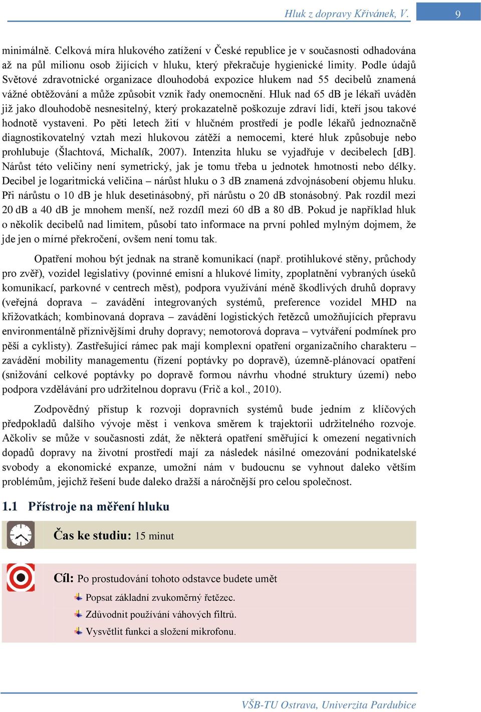 Hluk nad 65 db je lékaři uváděn již jako dlouhodobě nesnesitelný, který prokazatelně poškozuje zdraví lidí, kteří jsou takové hodnotě vystaveni.