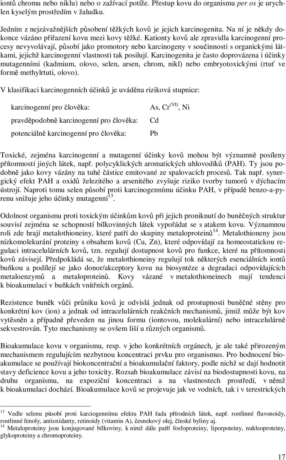 Kationty kovů ale zpravidla karcinogenní procesy nevyvolávají, působí jako promotory nebo karcinogeny v součinnosti s organickými látkami, jejichž karcinogenní vlastnosti tak posilují.