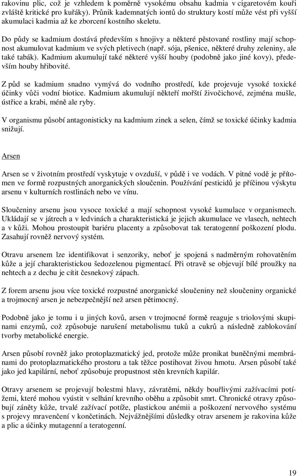 Do půdy se kadmium dostává především s hnojivy a některé pěstované rostliny mají schopnost akumulovat kadmium ve svých pletivech (např. sója, pšenice, některé druhy zeleniny, ale také tabák).