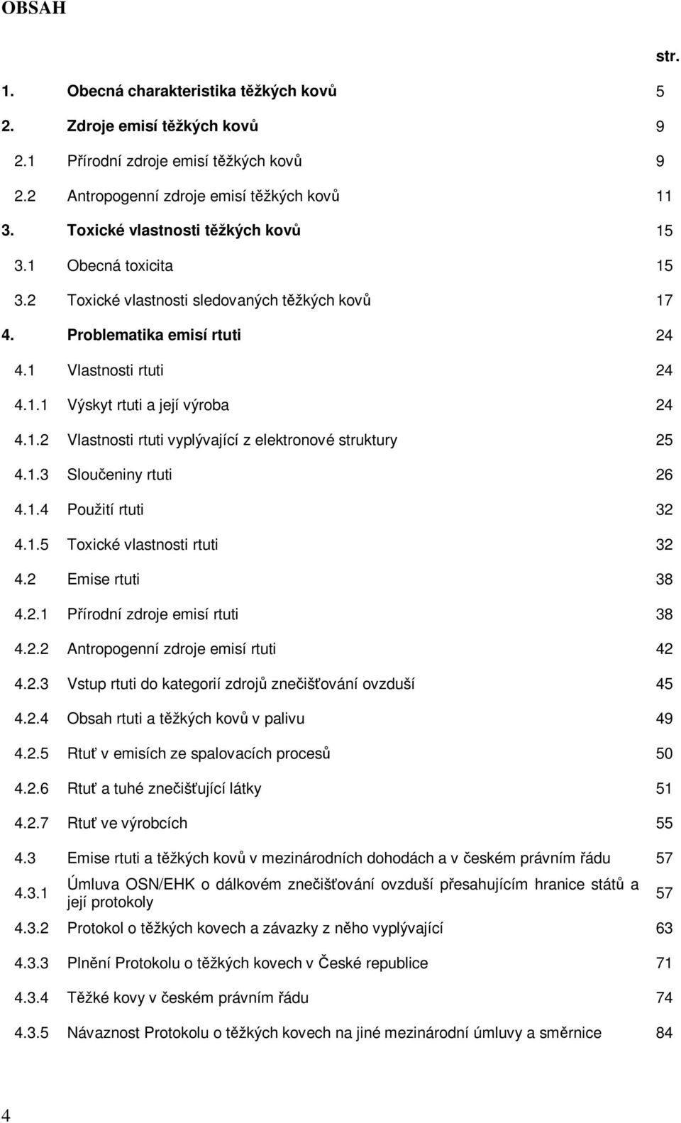 1.2 Vlastnosti rtuti vyplývající z elektronové struktury 25 4.1.3 Sloučeniny rtuti 26 4.1.4 Použití rtuti 32 4.1.5 Toxické vlastnosti rtuti 32 4.2 Emise rtuti 38 4.2.1 Přírodní zdroje emisí rtuti 38 4.