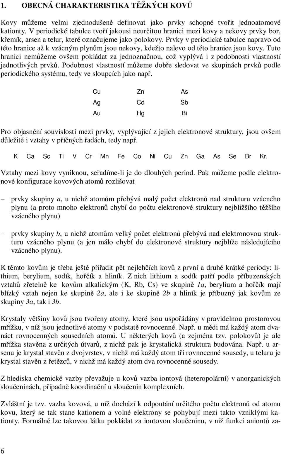 Prvky v periodické tabulce napravo od této hranice až k vzácným plynům jsou nekovy, kdežto nalevo od této hranice jsou kovy.