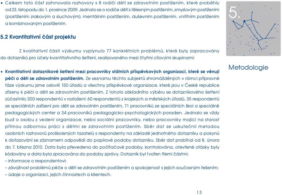 5.2 Kvantitativní část projektu Z kvalitativní části výzkumu vyplynulo 77 konkrétních problémů, které byly zapracovány do dotazníků pro účely kvantitativního šetření, realizovaného mezi čtyřmi