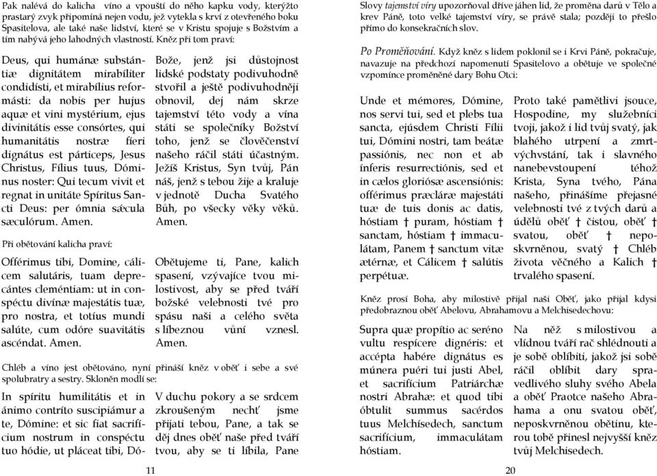 Kněz při tom praví: Deus, qui humánæ substántiæ dignitátem mirabíliter condidísti, et mirabílius reformásti: da nobis per hujus aquæ et vini mystérium, ejus divinitátis esse consórtes, qui