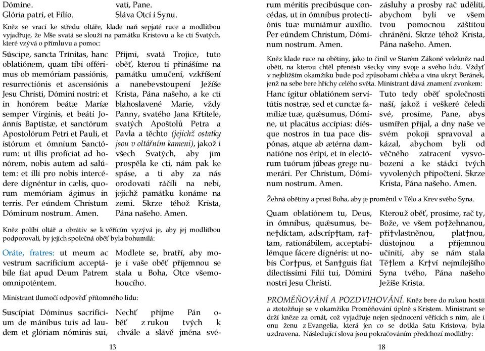 Joánnis Baptístæ, et sanctórum Apostolórum Petri et Pauli, et istórum et ómnium Sanctórum: ut illis profíciat ad honórem, nobis autem ad salútem: et illi pro nobis intercédere dignéntur in cælis,