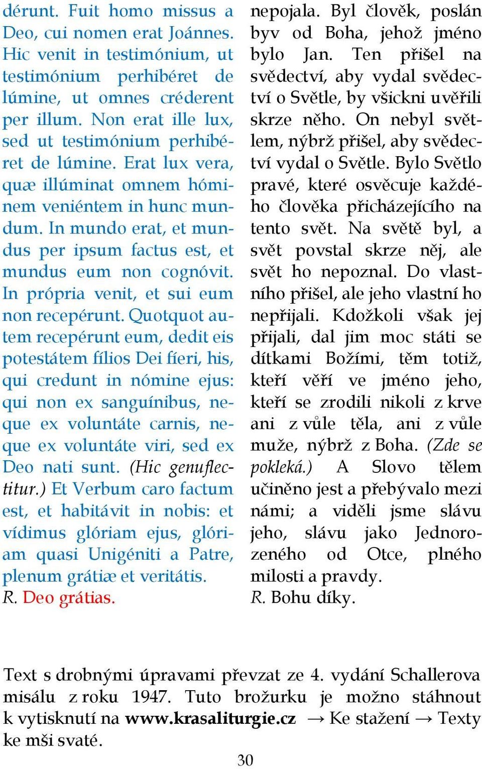 In mundo erat, et mundus per ipsum factus est, et mundus eum non cognóvit. In própria venit, et sui eum non recepérunt.