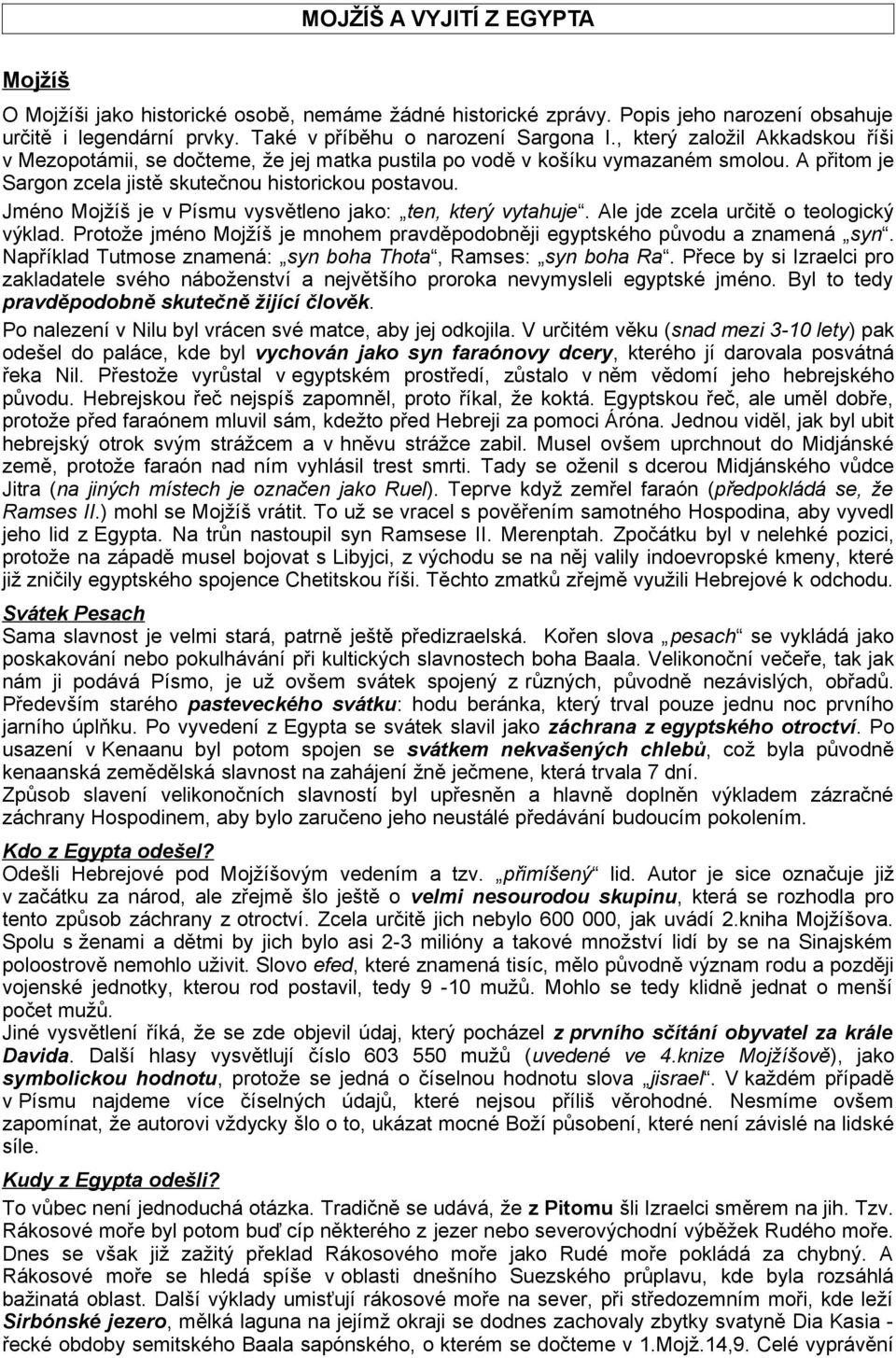 Jméno Mojžíš je v Písmu vysvětleno jako: ten, který vytahuje. Ale jde zcela určitě o teologický výklad. Protože jméno Mojžíš je mnohem pravděpodobněji egyptského původu a znamená syn.