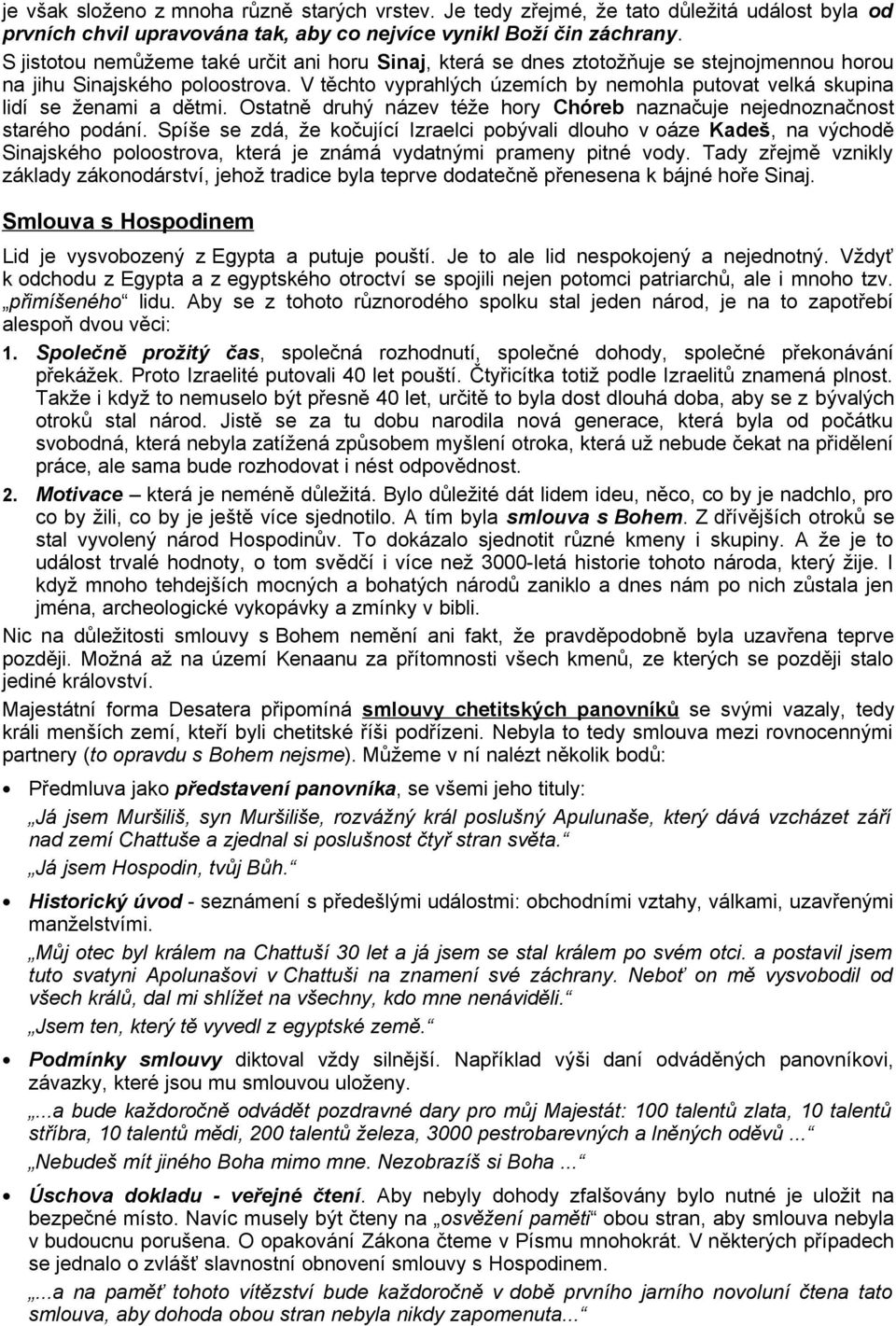 V těchto vyprahlých územích by nemohla putovat velká skupina lidí se ženami a dětmi. Ostatně druhý název téže hory Chóreb naznačuje nejednoznačnost starého podání.