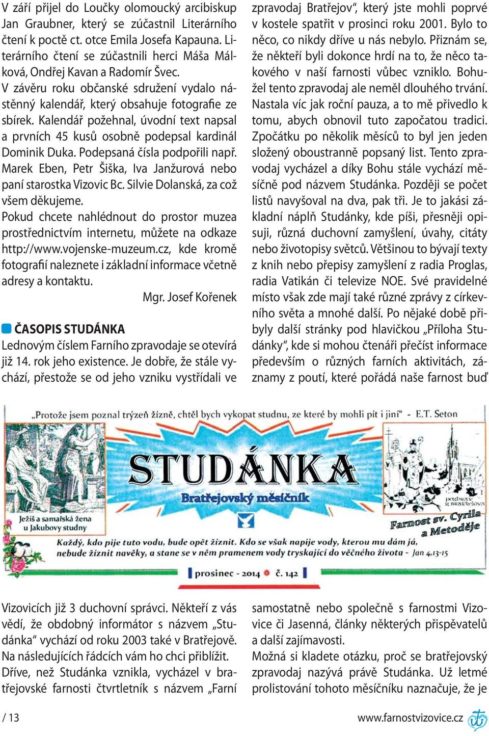 Kalendář požehnal, úvodní text napsal a prvních 45 kusů osobně podepsal kardinál Dominik Duka. Podepsaná čísla podpořili např. Marek Eben, Petr Šiška, Iva Janžurová nebo paní starostka Vizovic Bc.