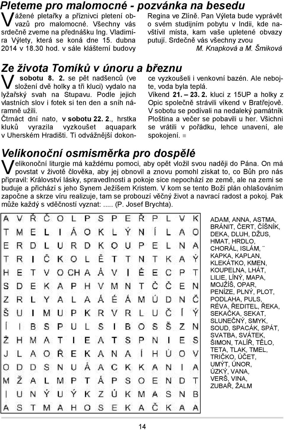 Pan Výleta bude vyprávět o svém studijním pobytu v Indii, kde navštívil místa, kam vaše upletené obvazy putují. Srdečně vás všechny zvou M. Knapková a M. Šmiková V sobotu 8. 2.