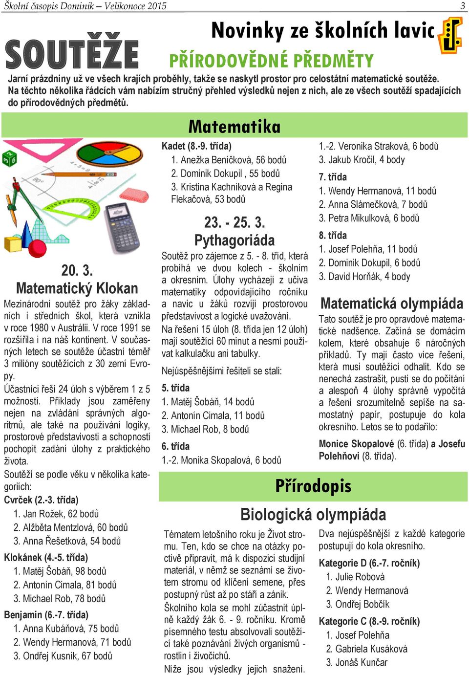 Matematický Klokan Mezinárodní soutěž pro žáky základních i středních škol, která vznikla v roce 1980 v Austrálii. V roce 1991 se rozšířila i na náš kontinent.