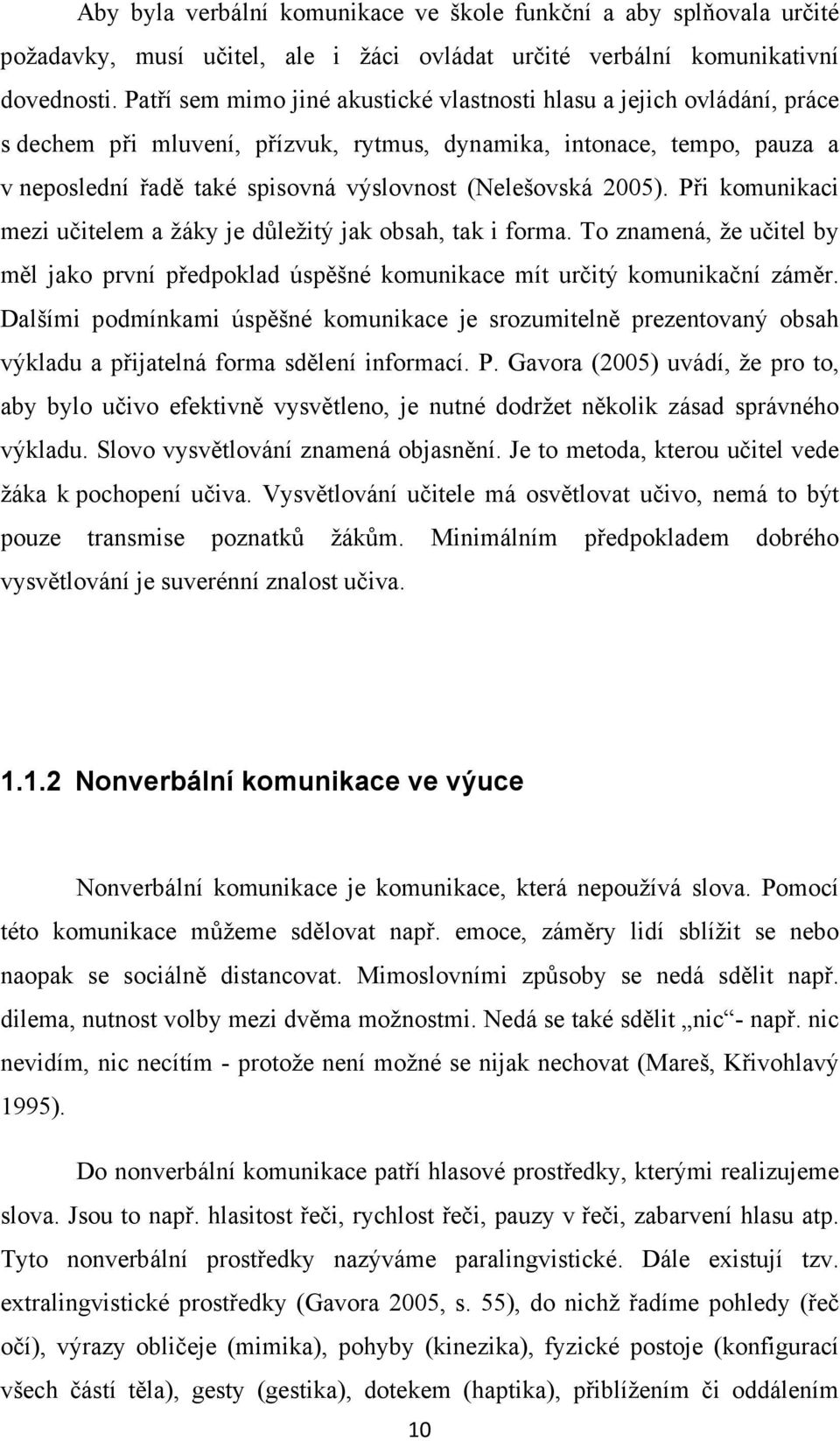 (Nelešovská 2005). Při komunikaci mezi učitelem a žáky je důležitý jak obsah, tak i forma. To znamená, že učitel by měl jako první předpoklad úspěšné komunikace mít určitý komunikační záměr.