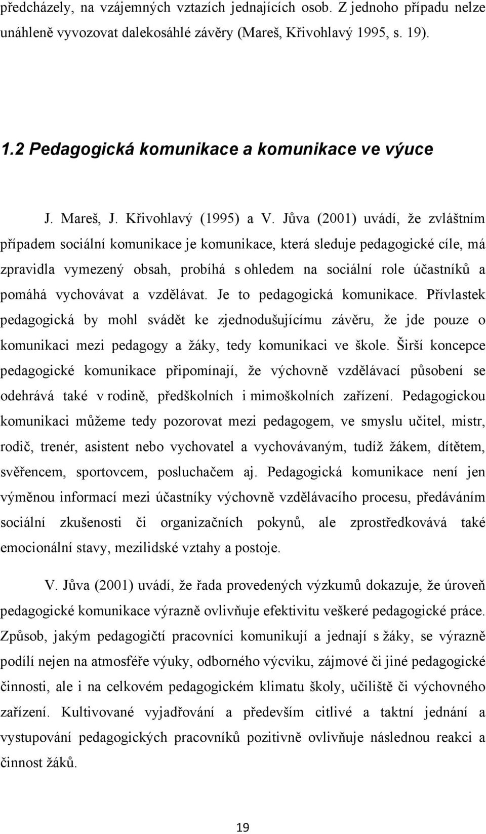 Jůva (2001) uvádí, že zvláštním případem sociální komunikace je komunikace, která sleduje pedagogické cíle, má zpravidla vymezený obsah, probíhá s ohledem na sociální role účastníků a pomáhá